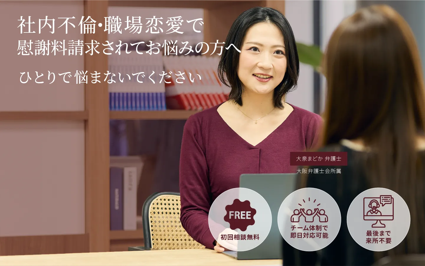 社内不倫・職場恋愛で慰謝料を請求されてお悩みの方へ｜大場まどか弁護士｜大阪弁護士会所属｜初回相談無料｜チーム体制で人族に対応可能｜最後まで来所不要